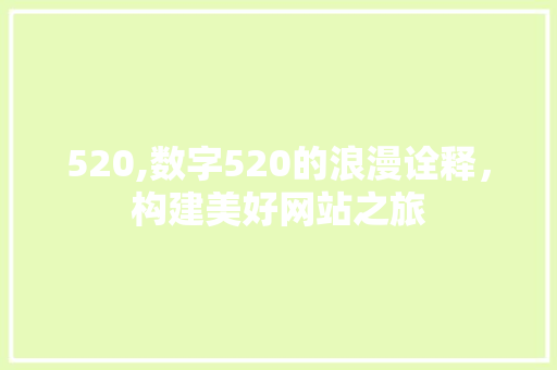 520,数字520的浪漫诠释，构建美好网站之旅