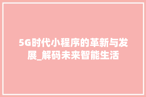 5G时代小程序的革新与发展_解码未来智能生活 5G时代小程序的革新与发展_解码未来智能生活 神马SEO
