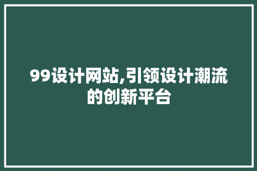 99设计网站,引领设计潮流的创新平台 99设计网站,引领设计潮流的创新平台 GoogleSEO