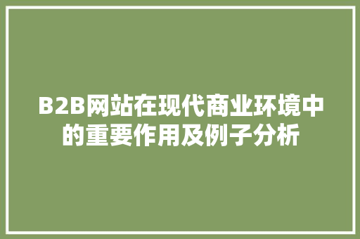 B2B网站在现代商业环境中的重要作用及例子分析 B2B网站在现代商业环境中的重要作用及例子分析 神马SEO