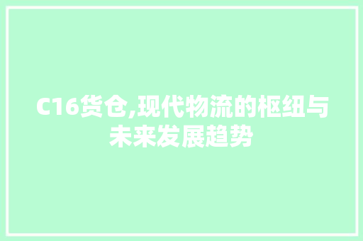 C16货仓,现代物流的枢纽与未来发展趋势 C16货仓,现代物流的枢纽与未来发展趋势 百度SEO