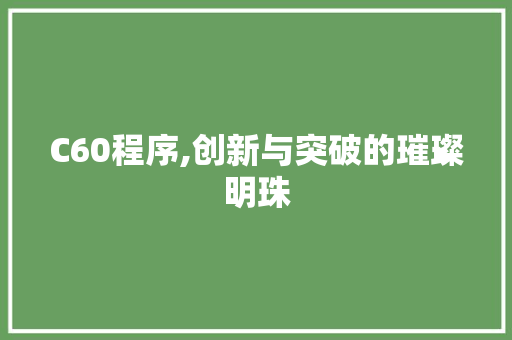 C60程序,创新与突破的璀璨明珠 C60程序,创新与突破的璀璨明珠 GoogleSEO