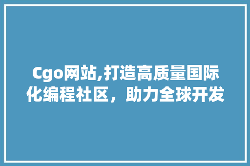Cgo网站,打造高质量国际化编程社区，助力全球开发者共同成长 Cgo网站,打造高质量国际化编程社区，助力全球开发者共同成长 GoogleSEO