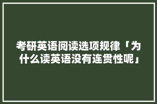 考研英语阅读选项规律「为什么读英语没有连贯性呢」 考研英语阅读选项规律「为什么读英语没有连贯性呢」 必应SEO