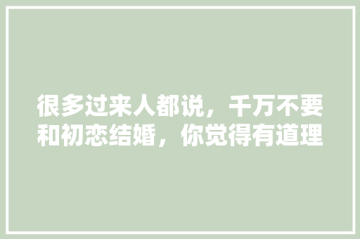 很多过来人都说，千万不要和初恋结婚，你觉得有道理吗「为什么打字喜欢夹带英文字母」