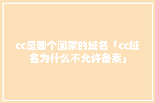 cc是哪个国家的域名「cc域名为什么不允许备案」 cc是哪个国家的域名「cc域名为什么不允许备案」 神马SEO