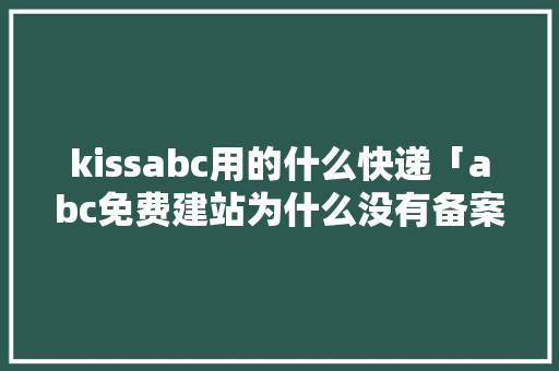 kissabc用的什么快递「abc免费建站为什么没有备案信息呢」 kissabc用的什么快递「abc免费建站为什么没有备案信息呢」 神马SEO