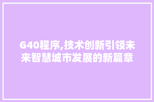G40程序,技术创新引领未来智慧城市发展的新篇章 G40程序,技术创新引领未来智慧城市发展的新篇章 搜狗SEO