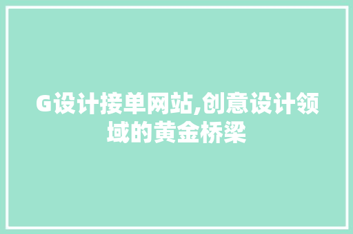 G设计接单网站,创意设计领域的黄金桥梁 G设计接单网站,创意设计领域的黄金桥梁 必应SEO