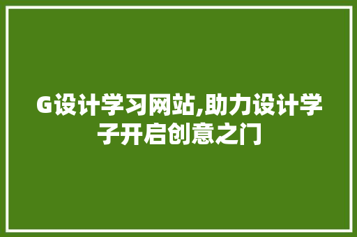 G设计学习网站,助力设计学子开启创意之门 GoogleSEO G设计学习网站,助力设计学子开启创意之门 G设计学习网站,助力设计学子开启创意之门 GoogleSEO