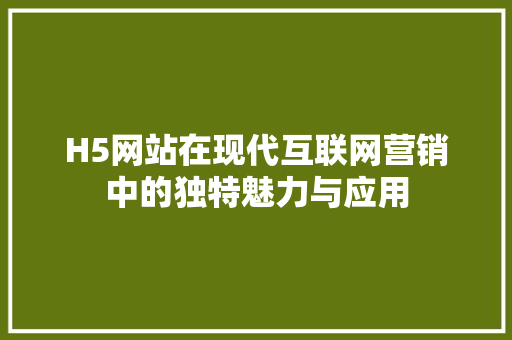 H5网站在现代互联网营销中的独特魅力与应用 H5网站在现代互联网营销中的独特魅力与应用 搜狗SEO