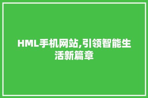HML手机网站,引领智能生活新篇章 HML手机网站,引领智能生活新篇章 搜狗SEO
