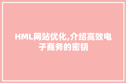 HML网站优化,介绍高效电子商务的密钥 HML网站优化,介绍高效电子商务的密钥 百度SEO