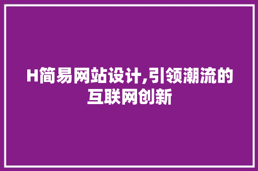 H简易网站设计,引领潮流的互联网创新 H简易网站设计,引领潮流的互联网创新 神马SEO