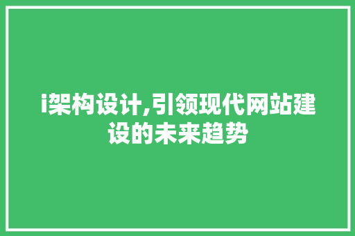 i架构设计,引领现代网站建设的未来趋势 i架构设计,引领现代网站建设的未来趋势 GoogleSEO