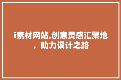 i素材网站,创意灵感汇聚地，助力设计之路 i素材网站,创意灵感汇聚地，助力设计之路 必应SEO