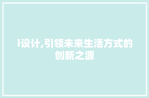 i设计,引领未来生活方式的创新之源 i设计,引领未来生活方式的创新之源 GoogleSEO