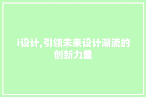 i设计,引领未来设计潮流的创新力量 i设计,引领未来设计潮流的创新力量 百度SEO