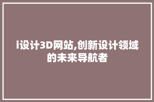 i设计3D网站,创新设计领域的未来导航者 i设计3D网站,创新设计领域的未来导航者 百度SEO