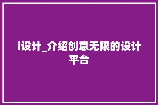 i设计_介绍创意无限的设计平台 i设计_介绍创意无限的设计平台 神马SEO