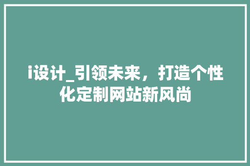 i设计_引领未来，打造个性化定制网站新风尚 i设计_引领未来，打造个性化定制网站新风尚 GoogleSEO