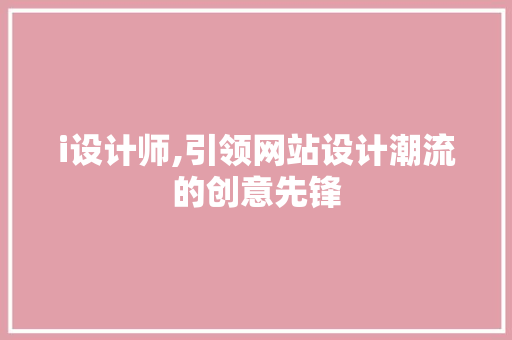 i设计师,引领网站设计潮流的创意先锋 i设计师,引领网站设计潮流的创意先锋 必应SEO