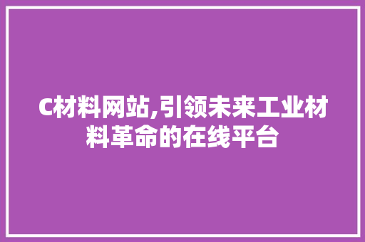 C材料网站,引领未来工业材料革命的在线平台 C材料网站,引领未来工业材料革命的在线平台 百度SEO