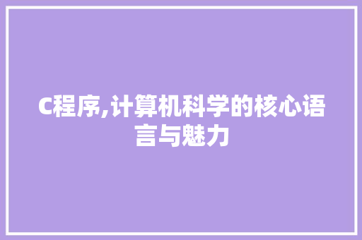 C程序,计算机科学的核心语言与魅力 C程序,计算机科学的核心语言与魅力 GoogleSEO