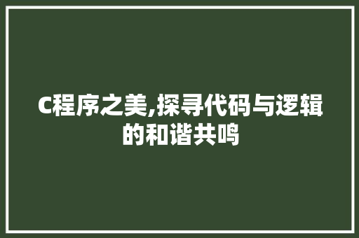 C程序之美,探寻代码与逻辑的和谐共鸣 C程序之美,探寻代码与逻辑的和谐共鸣 神马SEO