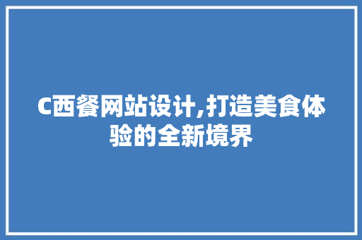 C西餐网站设计,打造美食体验的全新境界 C西餐网站设计,打造美食体验的全新境界 GoogleSEO