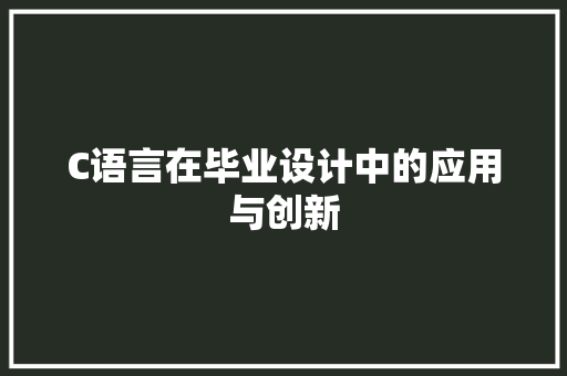 C语言在毕业设计中的应用与创新 C语言在毕业设计中的应用与创新 搜狗SEO