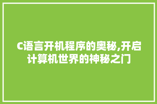C语言开机程序的奥秘,开启计算机世界的神秘之门 C语言开机程序的奥秘,开启计算机世界的神秘之门 GoogleSEO
