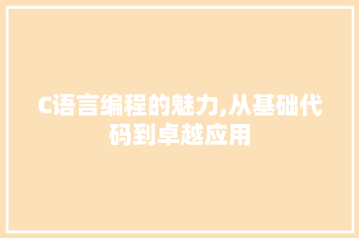 C语言编程的魅力,从基础代码到卓越应用 C语言编程的魅力,从基础代码到卓越应用 必应SEO