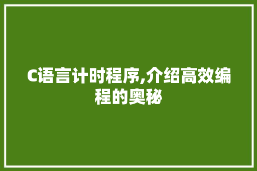 C语言计时程序,介绍高效编程的奥秘 C语言计时程序,介绍高效编程的奥秘 GoogleSEO