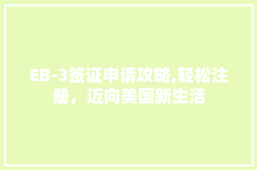 EB-3签证申请攻略,轻松注册，迈向美国新生活 EB-3签证申请攻略,轻松注册，迈向美国新生活 神马SEO