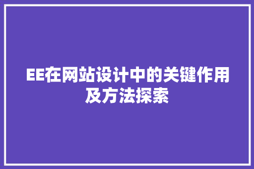 EE在网站设计中的关键作用及方法探索 EE在网站设计中的关键作用及方法探索 神马SEO