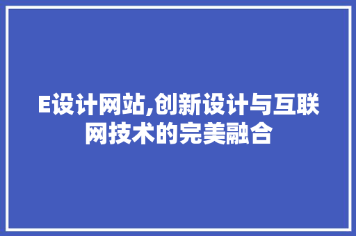 E设计网站,创新设计与互联网技术的完美融合 E设计网站,创新设计与互联网技术的完美融合 GoogleSEO