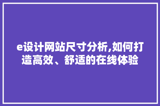 e设计网站尺寸分析,如何打造高效、舒适的在线体验 e设计网站尺寸分析,如何打造高效、舒适的在线体验 神马SEO