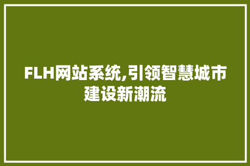 FLH网站系统,引领智慧城市建设新潮流 FLH网站系统,引领智慧城市建设新潮流 百度SEO