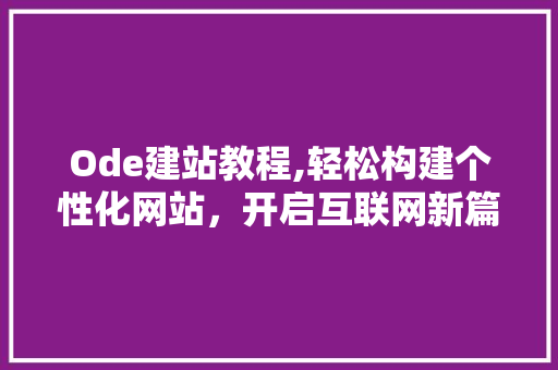 Ode建站教程,轻松构建个性化网站，开启互联网新篇章