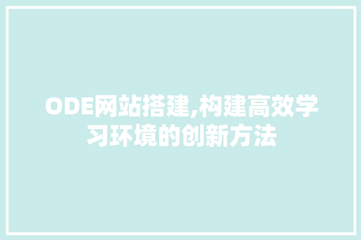 ODE网站搭建,构建高效学习环境的创新方法 ODE网站搭建,构建高效学习环境的创新方法 搜狗SEO