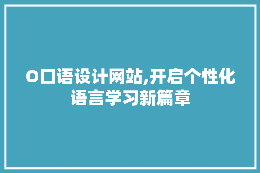 O口语设计网站,开启个性化语言学习新篇章 O口语设计网站,开启个性化语言学习新篇章 神马SEO