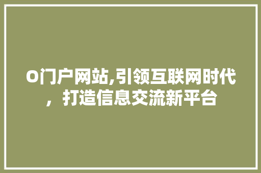 O门户网站,引领互联网时代，打造信息交流新平台 O门户网站,引领互联网时代，打造信息交流新平台 神马SEO