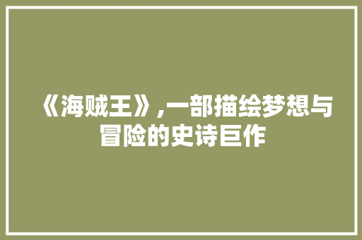 《海贼王》,一部描绘梦想与冒险的史诗巨作 《海贼王》,一部描绘梦想与冒险的史诗巨作 必应SEO