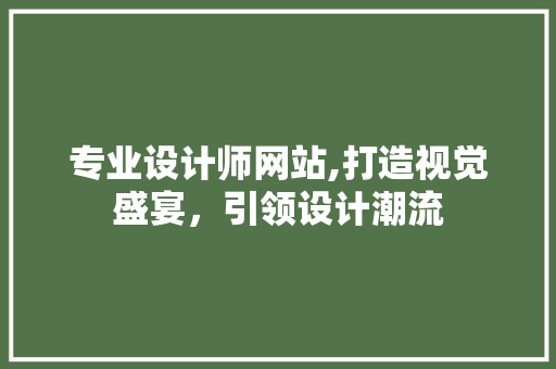 专业设计师网站,打造视觉盛宴，引领设计潮流 专业设计师网站,打造视觉盛宴，引领设计潮流 搜狗SEO