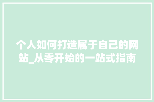 个人如何打造属于自己的网站_从零开始的一站式指南 个人如何打造属于自己的网站_从零开始的一站式指南 百度SEO