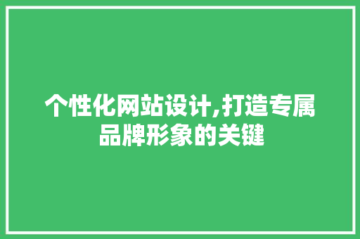 个性化网站设计,打造专属品牌形象的关键 个性化网站设计,打造专属品牌形象的关键 百度SEO