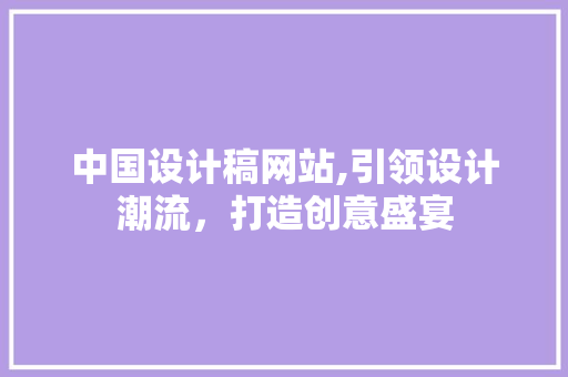 中国设计稿网站,引领设计潮流，打造创意盛宴 中国设计稿网站,引领设计潮流，打造创意盛宴 GoogleSEO