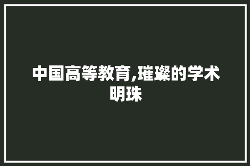 中国高等教育,璀璨的学术明珠 中国高等教育,璀璨的学术明珠 必应SEO