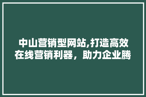 中山营销型网站,打造高效在线营销利器，助力企业腾飞 中山营销型网站,打造高效在线营销利器，助力企业腾飞 百度SEO